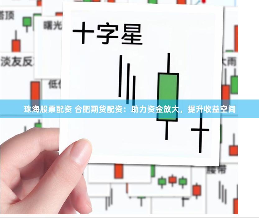 珠海股票配资 合肥期货配资：助力资金放大，提升收益空间