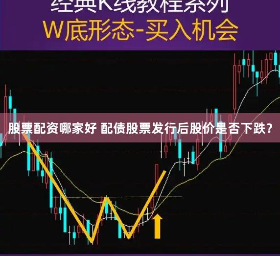 股票配资哪家好 配债股票发行后股价是否下跌？