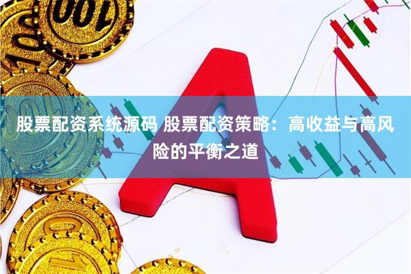 股票配资系统源码 股票配资策略：高收益与高风险的平衡之道