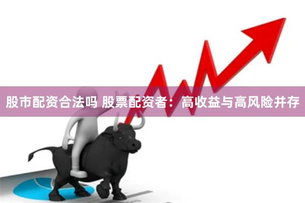 股市配资合法吗 股票配资者：高收益与高风险并存