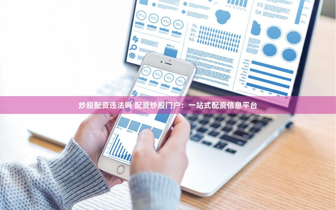 炒股配资违法吗 配资炒股门户：一站式配资信息平台