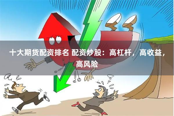十大期货配资排名 配资炒股：高杠杆，高收益，高风险
